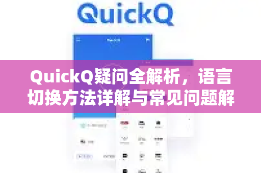 QuickQ疑问全解析，语言切换方法详解与常见问题解答