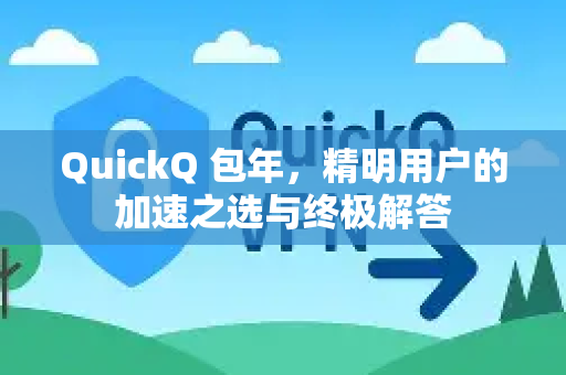 QuickQ 包年,精明用户的加速之选与终极解答-第1张图片-QuickQ下载官网-2026最新官方VPN QuickQ 包年,精明用户的加速之选与终极解答-第1张图片-QuickQ下载官网-2026最新官方VPN