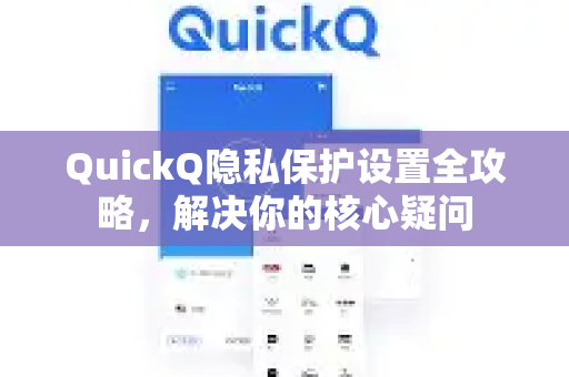 QuickQ隐私保护设置全攻略，解决你的核心疑问