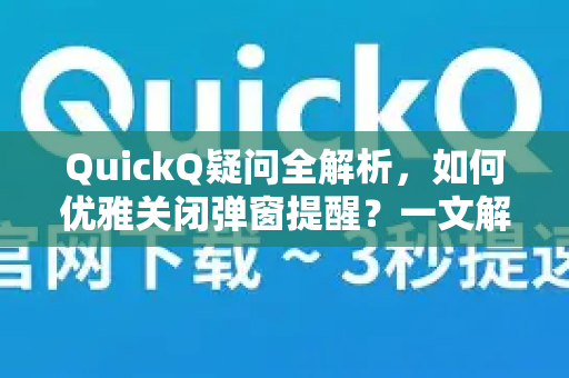 QuickQ疑问全解析，如何优雅关闭弹窗提醒？一文解答你的所有困惑