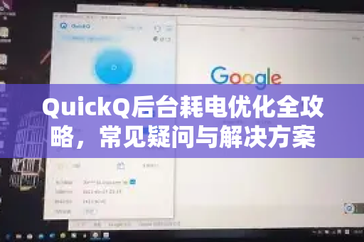 QuickQ后台耗电优化全攻略，常见疑问与解决方案