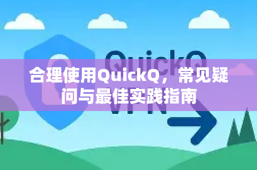 合理使用QuickQ，常见疑问与最佳实践指南