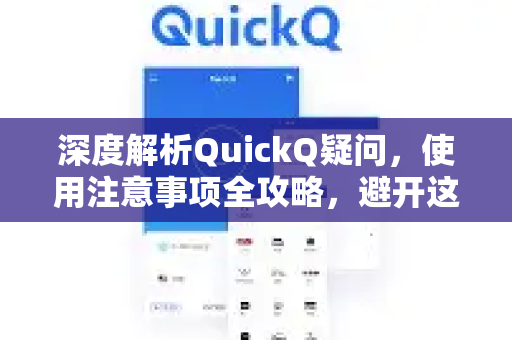 深度解析QuickQ疑问，使用注意事项全攻略，避开这些坑才能畅快体验