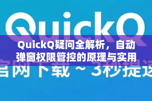 QuickQ疑问全解析，自动弹窗权限管控的原理与实用指南