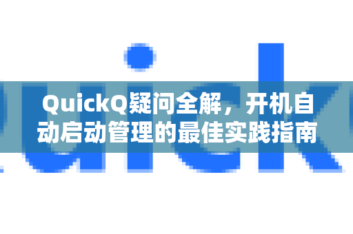 QuickQ疑问全解，开机自动启动管理的最佳实践指南