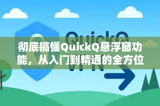 彻底搞懂QuickQ悬浮窗功能，从入门到精通的全方位答疑