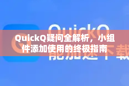 QuickQ疑问全解析，小组件添加使用的终极指南