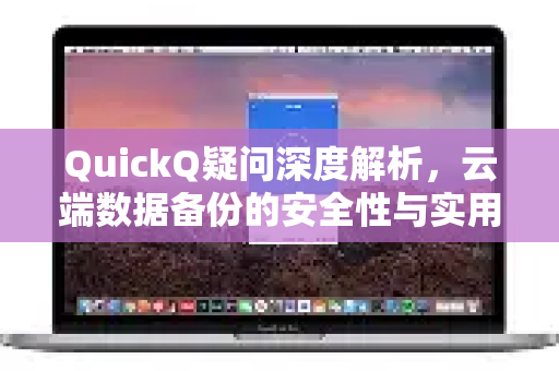 QuickQ疑问深度解析，云端数据备份的安全性与实用指南