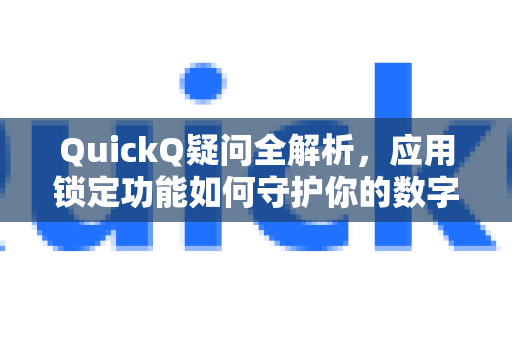 QuickQ疑问全解析，应用锁定功能如何守护你的数字隐私？