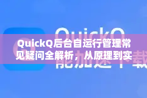 QuickQ后台自运行管理常见疑问全解析，从原理到实战