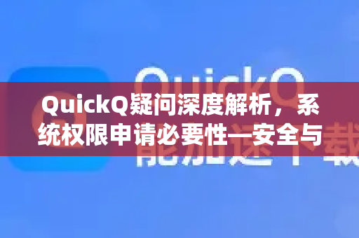 QuickQ疑问深度解析，系统权限申请必要性—安全与功能的平衡之道