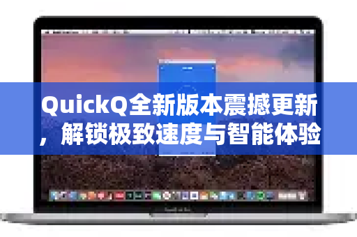 QuickQ全新版本震撼更新，解锁极致速度与智能体验-第1张图片-QuickQ下载官网-2026最新官方VPN