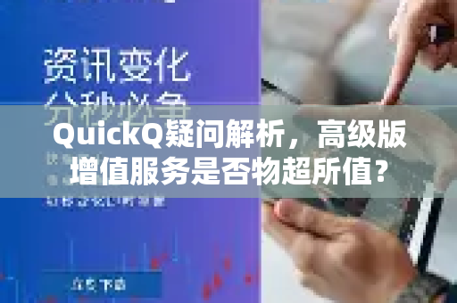 QuickQ疑问解析，高级版增值服务是否物超所值？