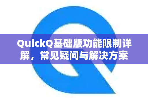 QuickQ基础版功能限制详解，常见疑问与解决方案