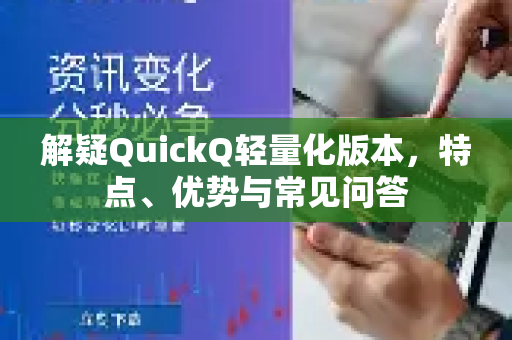 解疑QuickQ轻量化版本，特点、优势与常见问答