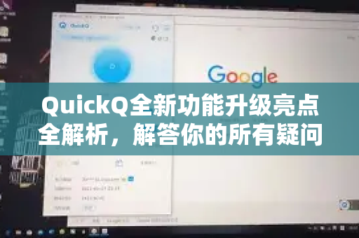 QuickQ全新功能升级亮点全解析，解答你的所有疑问