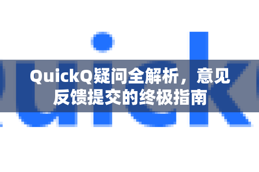 QuickQ疑问全解析，意见反馈提交的终极指南