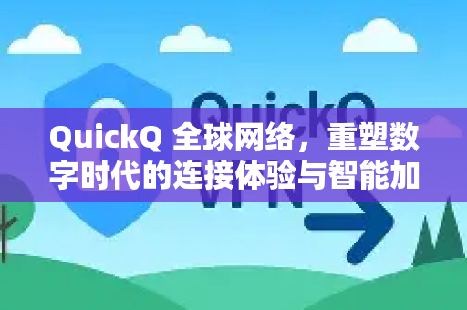 QuickQ 全球网络，重塑数字时代的连接体验与智能加速