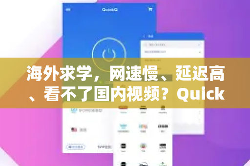 海外求学，网速慢、延迟高、看不了国内视频？QuickQ 留学生上网终极解决方案