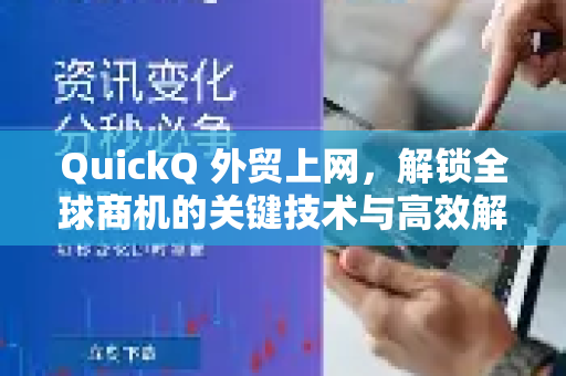 QuickQ 外贸上网，解锁全球商机的关键技术与高效解决方案