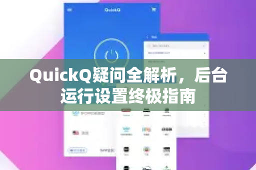 QuickQ疑问全解析，后台运行设置终极指南
