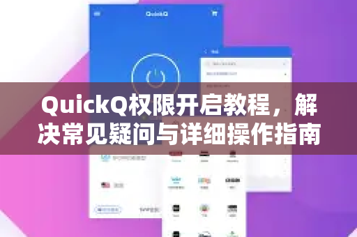 QuickQ权限开启教程，解决常见疑问与详细操作指南