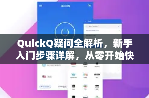 QuickQ疑问全解析，新手入门步骤详解，从零开始快速上手