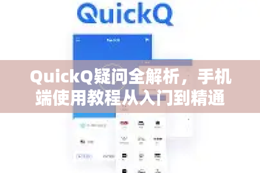 QuickQ疑问全解析，手机端使用教程从入门到精通