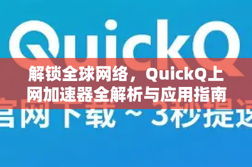 解锁全球网络，QuickQ上网加速器全解析与应用指南
