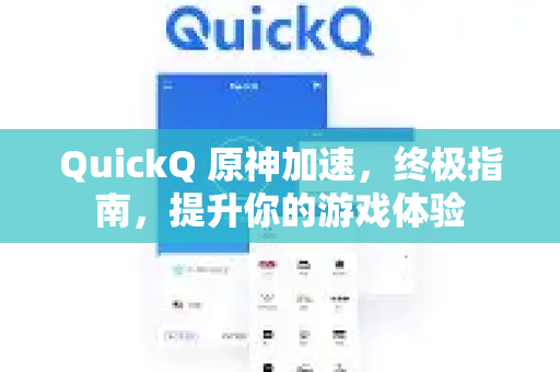 QuickQ 原神加速，终极指南，提升你的游戏体验