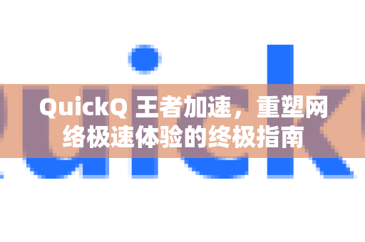 QuickQ 王者加速，重塑网络极速体验的终极指南