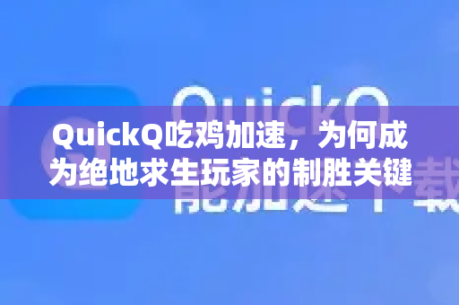 QuickQ吃鸡加速，为何成为绝地求生玩家的制胜关键？