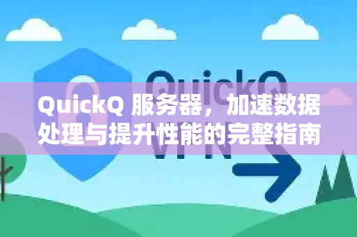 QuickQ 服务器，加速数据处理与提升性能的完整指南