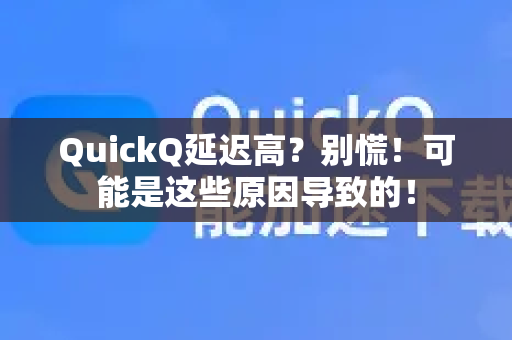 QuickQ延迟高？别慌！可能是这些原因导致的！-第1张图片-QuickQ下载官网-2026最新官方VPN