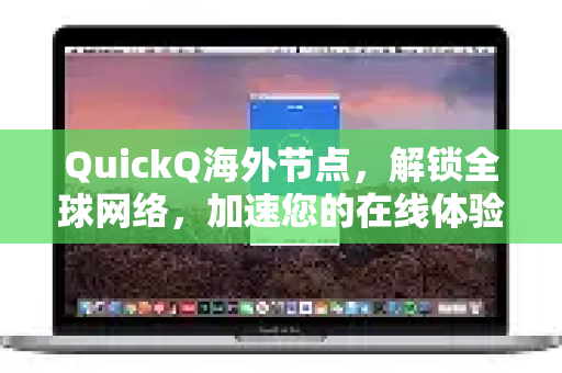 QuickQ海外节点，解锁全球网络，加速您的在线体验