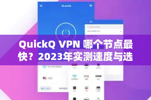 QuickQ VPN 哪个节点最快？2023年实测速度与选择指南