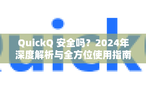 QuickQ 安全吗？2024年深度解析与全方位使用指南-第1张图片-QuickQ下载官网-2026最新官方VPN