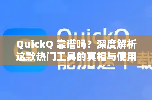 QuickQ 靠谱吗？深度解析这款热门工具的真相与使用体验