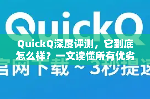 QuickQ深度评测，它到底怎么样？一文读懂所有优劣与使用场景-第1张图片-QuickQ下载官网-2026最新官方VPN