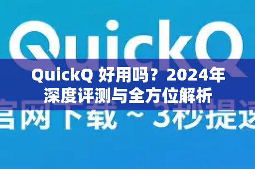QuickQ 好用吗?2024年深度评测与全方位解析-第1张图片-QuickQ下载官网-2026最新官方VPN QuickQ 好用吗?2024年深度评测与全方位解析-第1张图片-QuickQ下载官网-2026最新官方VPN