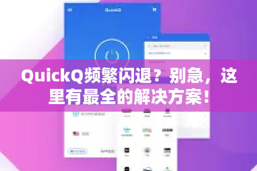 QuickQ频繁闪退？别急，这里有最全的解决方案！-第1张图片-QuickQ下载官网-2026最新官方VPN