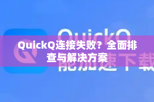 QuickQ连接失败？全面排查与解决方案-第1张图片-QuickQ下载官网-2026最新官方VPN