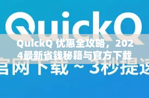 QuickQ 优惠全攻略，2024最新省钱秘籍与官方下载指南-第1张图片-QuickQ下载官网-2026最新官方VPN