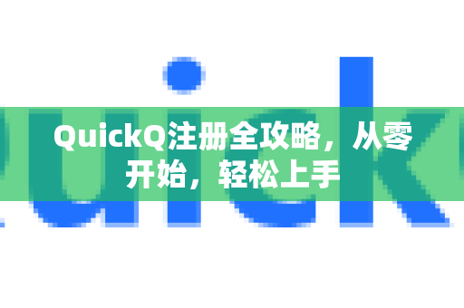 QuickQ注册全攻略，从零开始，轻松上手