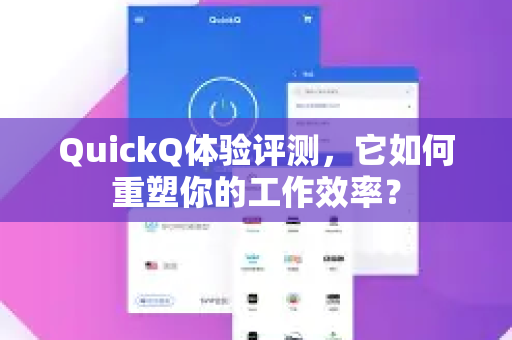 QuickQ体验评测，它如何重塑你的工作效率？-第1张图片-QuickQ下载官网-2026最新官方VPN