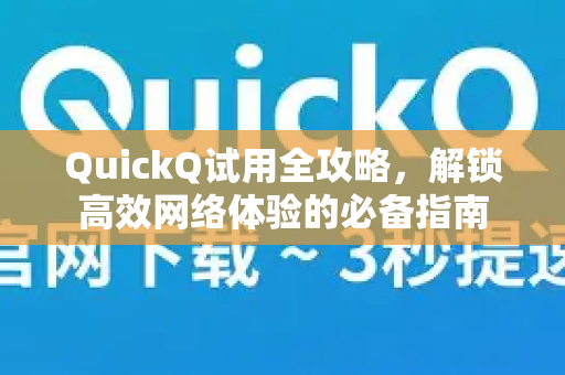 QuickQ试用全攻略,解锁高效网络体验的必备指南-第1张图片-QuickQ下载官网-2026最新官方VPN QuickQ试用全攻略,解锁高效网络体验的必备指南-第1张图片-QuickQ下载官网-2026最新官方VPN