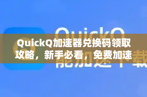 QuickQ加速器兑换码领取攻略，新手必看，免费加速通道开启！