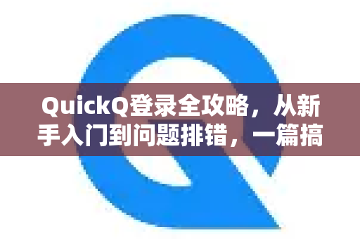 QuickQ登录全攻略，从新手入门到问题排错，一篇搞定！