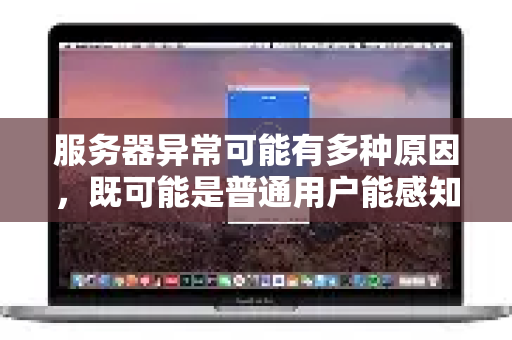 服务器异常可能有多种原因，既可能是普通用户能感知的，也可能是后台技术问题。简单来说，就像一家餐厅突然无法营业，可能因为顾客太多、后厨故障、停电、装修或者突发状况-第1张图片-QuickQ下载官网-2026最新官方VPN
