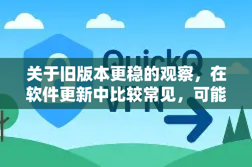 关于旧版本更稳的观察，在软件更新中比较常见，可能的原因包括-第1张图片-QuickQ下载官网-2026最新官方VPN